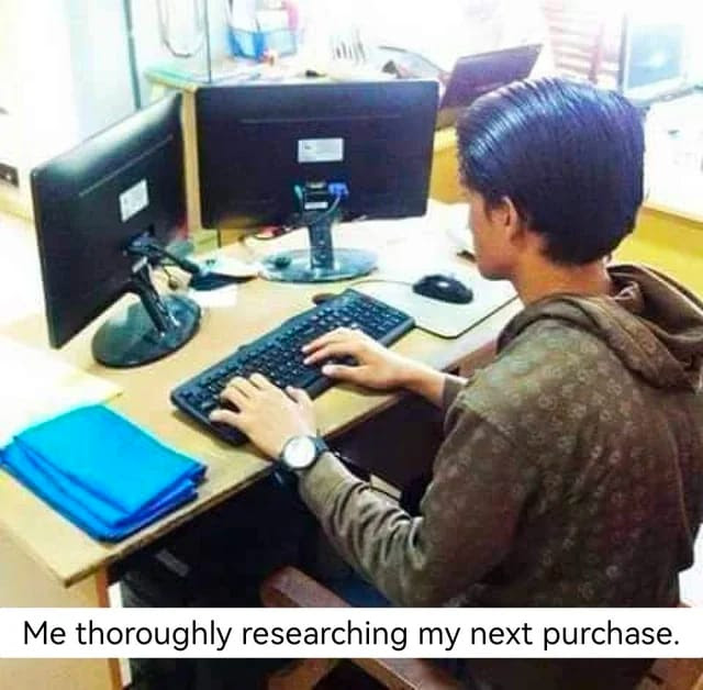 Me thoroughly researchinn my next purchase meme